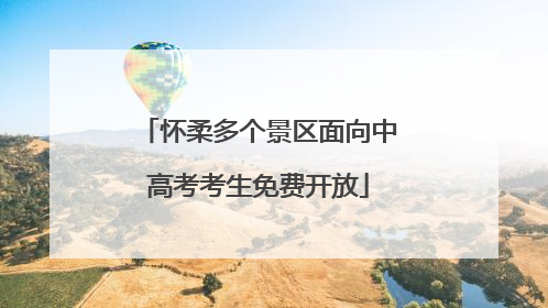 怀柔多个景区面向中高考考生免费开放