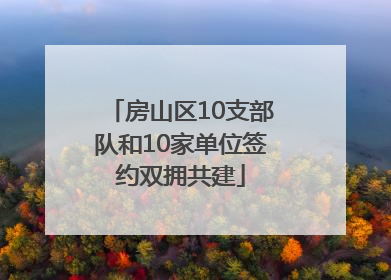 房山区10支部队和10家单位签约双拥共建