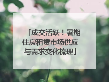 成交活跃！暑期住房租赁市场供应与需求变化梳理