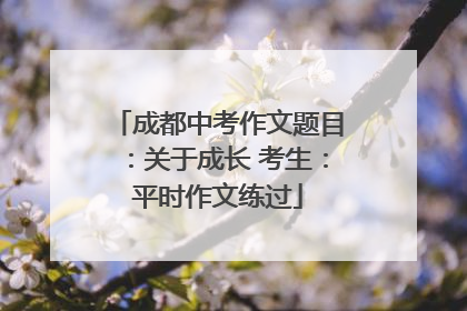 成都中考作文题目：关于成长 考生：平时作文练过