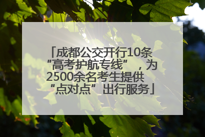 成都公交开行10条“高考护航专线”，为2500余名考生提供“点对点”出行服务
