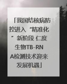 我国结核病防控进入“精准化”新阶段 仁度生物TB-RNA检测技术迎来发展机遇