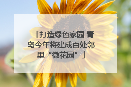 打造绿色家园 青岛今年将建成百处邻里“微花园”