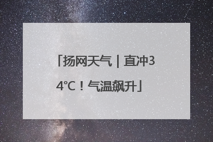 扬网天气｜直冲34℃！气温飙升