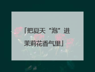 把夏天“泡”进茉莉花香气里
