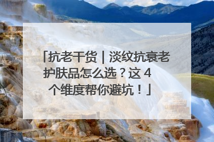 抗老干货｜淡纹抗衰老护肤品怎么选？这 4 个维度帮你避坑！