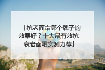 抗老面霜哪个牌子的效果好？十大最有效抗衰老面霜实测力荐