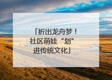 折出龙舟梦！社区萌娃“划”进传统文化