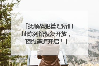 抚顺战犯管理所旧址陈列馆恢复开放，预约通道开启！