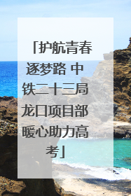 护航青春逐梦路 中铁二十三局龙口项目部暖心助力高考