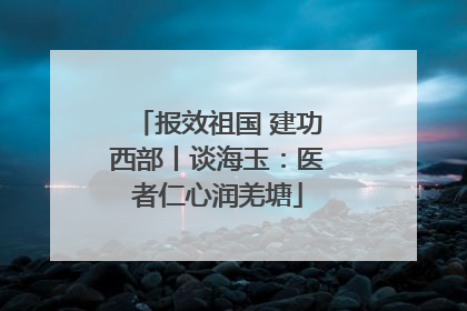报效祖国 建功西部丨谈海玉：医者仁心润羌塘