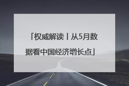 权威解读丨从5月数据看中国经济增长点