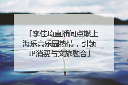 李佳琦直播间点燃上海乐高乐园热情，引领IP消费与文旅融合