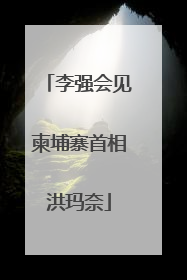 李强会见柬埔寨首相洪玛奈