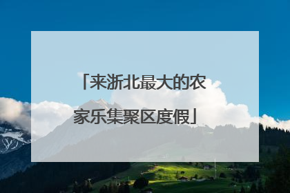 来浙北最大的农家乐集聚区度假