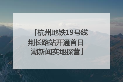 杭州地铁19号线荆长路站开通首日 潮新闻实地探营