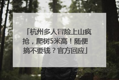 杭州多人冒险上山疯抢，爬树5米高！随便摘不要钱？官方回应