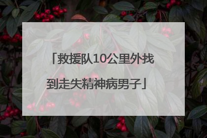 救援队10公里外找到走失精神病男子