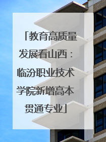 教育高质量发展看山西：临汾职业技术学院新增高本贯通专业