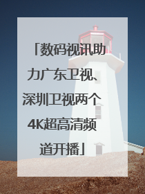 数码视讯助力广东卫视、深圳卫视两个4K超高清频道开播