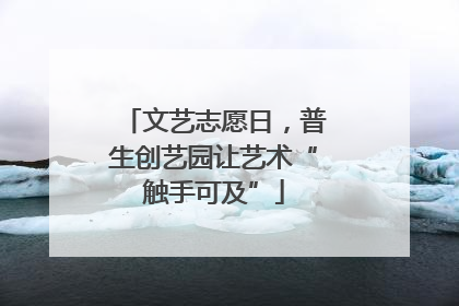文艺志愿日，普生创艺园让艺术“触手可及”
