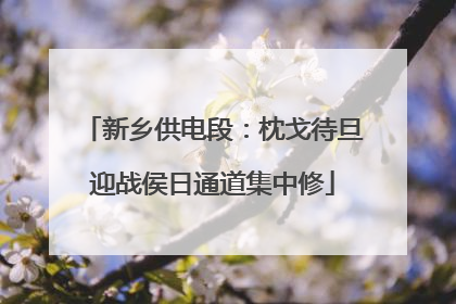 新乡供电段：枕戈待旦迎战侯日通道集中修
