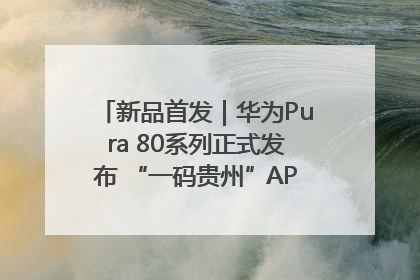新品首发｜华为Pura 80系列正式发布 “一码贵州”APP抢先开售！