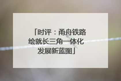 时评：甬舟铁路绘就长三角一体化发展新蓝图