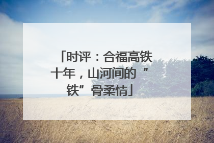 时评：合福高铁十年，山河间的“铁”骨柔情