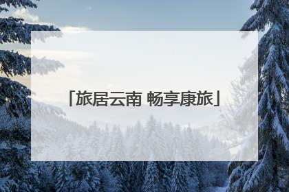 旅居云南 畅享康旅
