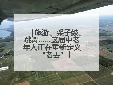 旅游、架子鼓、跳舞……这届中老年人正在重新定义“老去”