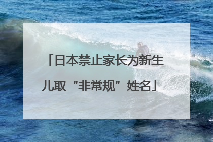 日本禁止家长为新生儿取“非常规”姓名