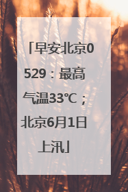 早安北京0529：最高气温33℃；北京6月1日上汛