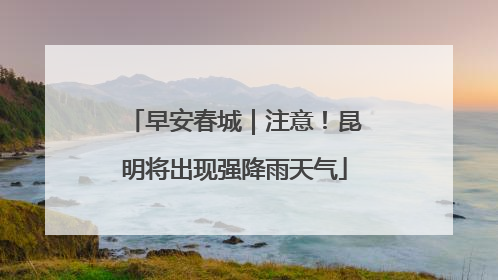 早安春城｜注意！昆明将出现强降雨天气