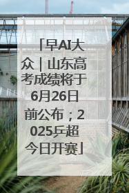 早AI大众｜山东高考成绩将于6月26日前公布；2025乒超今日开赛