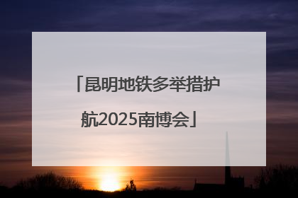 昆明地铁多举措护航2025南博会