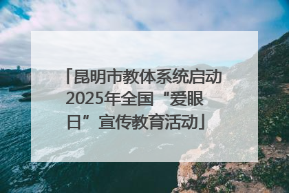 昆明市教体系统启动2025年全国“爱眼日”宣传教育活动
