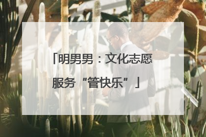 明男男：文化志愿服务“管快乐”