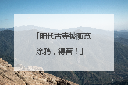 明代古寺被随意涂鸦，得管！
