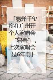 易烊千玺将在广州开个人演唱会“礐嶨”，上次演唱会是6年前