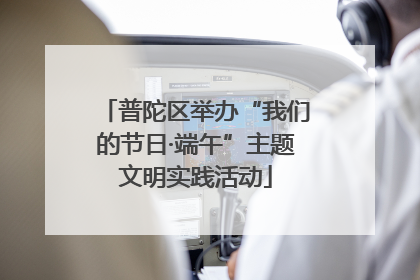 普陀区举办“我们的节日·端午”主题文明实践活动