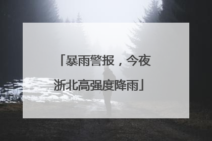暴雨警报，今夜浙北高强度降雨