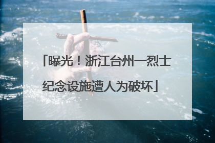 曝光！浙江台州一烈士纪念设施遭人为破坏
