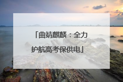 曲靖麒麟：全力护航高考保供电