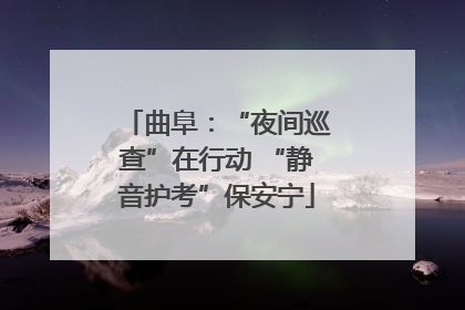曲阜：“夜间巡查”在行动 “静音护考”保安宁