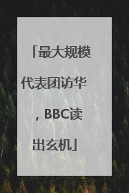 最大规模代表团访华，BBC读出玄机