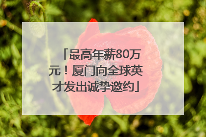 最高年薪80万元！厦门向全球英才发出诚挚邀约