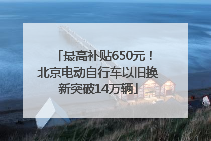 最高补贴650元！北京电动自行车以旧换新突破14万辆