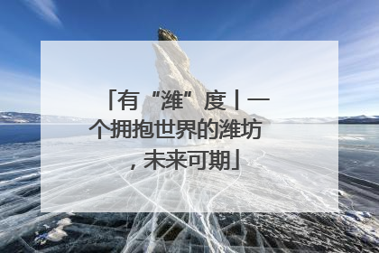 有“潍”度丨一个拥抱世界的潍坊，未来可期