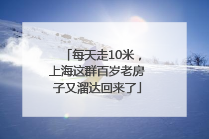 每天走10米，上海这群百岁老房子又溜达回来了